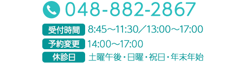 TEL：048-882-2867　受付時間：8:45～11:30／13:00～17:00　予約変更：14:00～17:00　休診日：土曜午後・日曜・祝日・年末年始