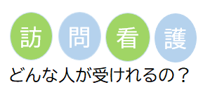 訪問看護　どんな人が受けられるの？