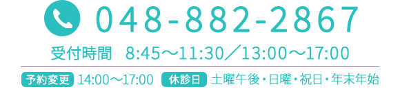 TEL：048-882-2867　受付時間：8:45～11:30／13:00～17:00　予約変更：14:00～17:00　休診日：土曜午後・日曜・祝日・年末年始