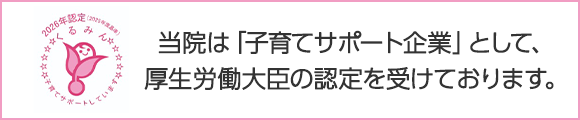 当院は「子育てサポート企業」として、厚生労働大臣の認定を受けております。